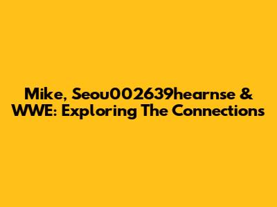 Mike, Seou002639hearnse & WWE: Exploring The Connections