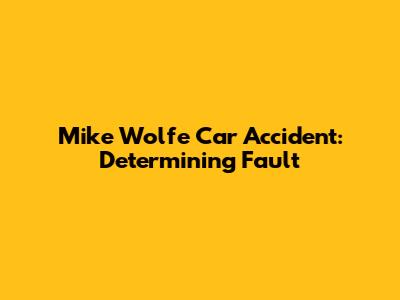 Mike Wolfe Car Accident: Determining Fault