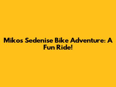 Miko's Sedenise Bike Adventure: A Fun Ride!