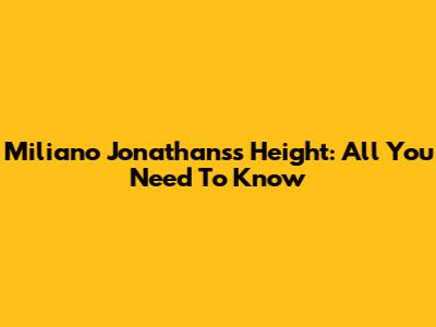 Miliano Jonathans's Height: All You Need To Know
