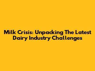 Milk Crisis: Unpacking The Latest Dairy Industry Challenges