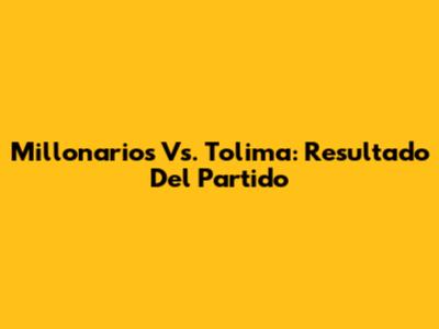 Millonarios Vs. Tolima: Resultado Del Partido
