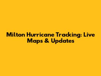 Milton Hurricane Tracking: Live Maps & Updates