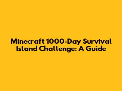 Minecraft 1000-Day Survival Island Challenge: A Guide