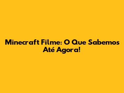Minecraft Filme: O Que Sabemos Até Agora!