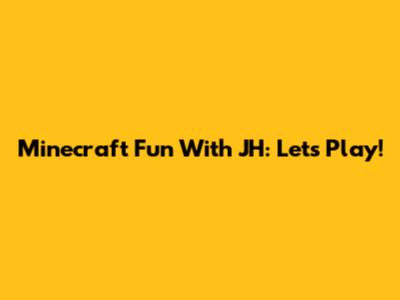 Minecraft Fun With JH: Let's Play!