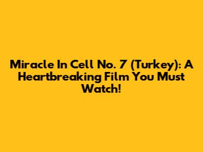 Miracle In Cell No. 7 (Turkey): A Heartbreaking Film You Must Watch!