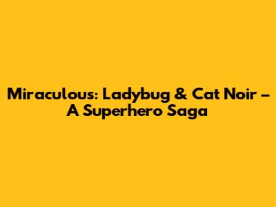 Miraculous: Ladybug & Cat Noir – A Superhero Saga