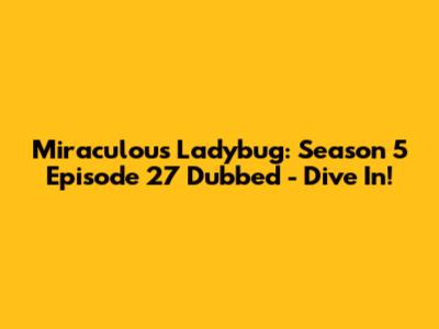 Miraculous Ladybug: Season 5 Episode 27 Dubbed - Dive In!