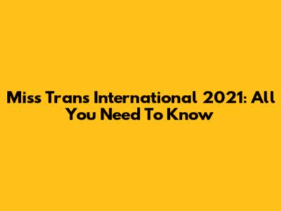 Miss Trans International 2021: All You Need To Know