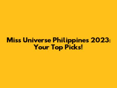 Miss Universe Philippines 2023: Your Top Picks!