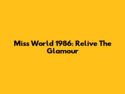 Miss World 1986: Relive The Glamour