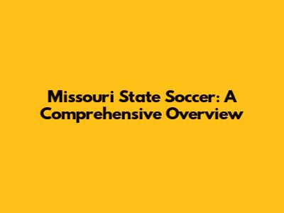 Missouri State Soccer: A Comprehensive Overview