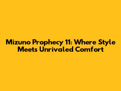 Mizuno Prophecy 11: Where Style Meets Unrivaled Comfort