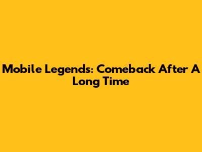 Mobile Legends: Comeback After A Long Time