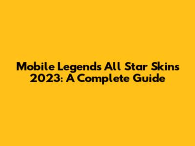 Mobile Legends All Star Skins 2023: A Complete Guide