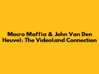 Mocro Maffia & John Van Den Heuvel: The Videoland Connection