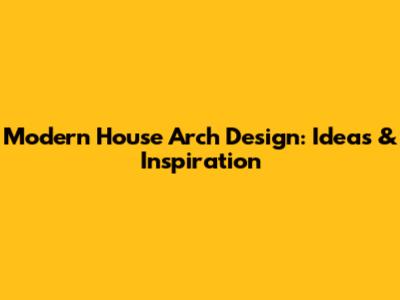 Modern House Arch Design: Ideas & Inspiration