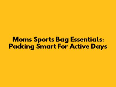 Mom's Sports Bag Essentials: Packing Smart For Active Days