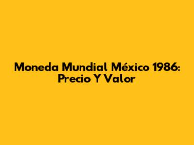Moneda Mundial México 1986: Precio Y Valor