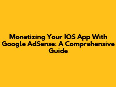 Monetizing Your IOS App With Google AdSense: A Comprehensive Guide