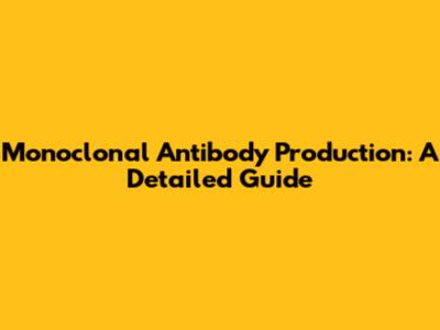 Monoclonal Antibody Production: A Detailed Guide