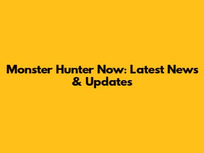 Monster Hunter Now: Latest News & Updates