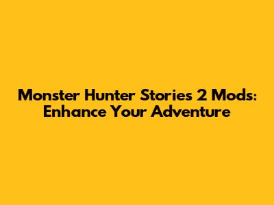 Monster Hunter Stories 2 Mods: Enhance Your Adventure