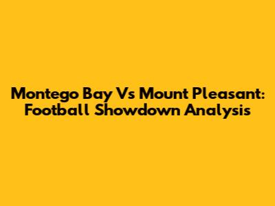 Montego Bay Vs Mount Pleasant: Football Showdown Analysis