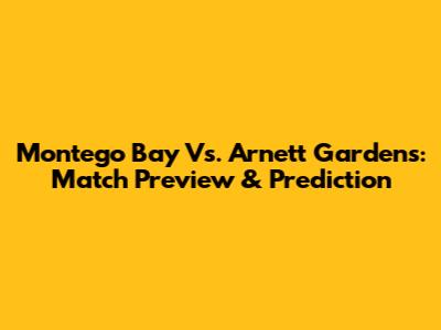 Montego Bay Vs. Arnett Gardens: Match Preview & Prediction
