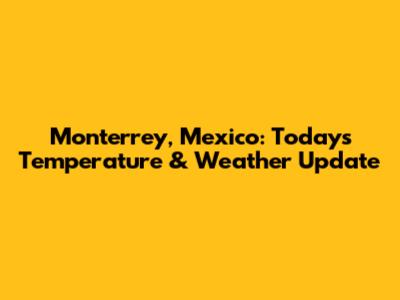 Monterrey, Mexico: Today's Temperature & Weather Update