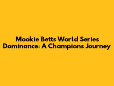 Mookie Betts' World Series Dominance: A Champion's Journey