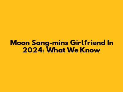 Moon Sang-min's Girlfriend In 2024: What We Know