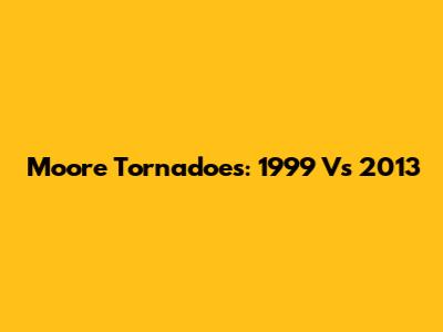 Moore Tornadoes: 1999 Vs 2013