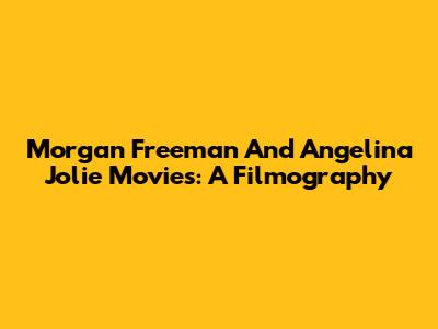 Morgan Freeman And Angelina Jolie Movies: A Filmography