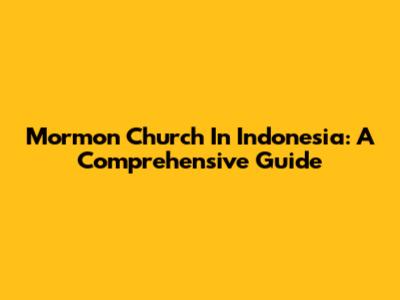 Mormon Church In Indonesia: A Comprehensive Guide