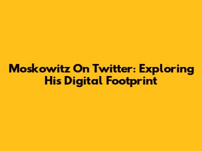 Moskowitz On Twitter: Exploring His Digital Footprint