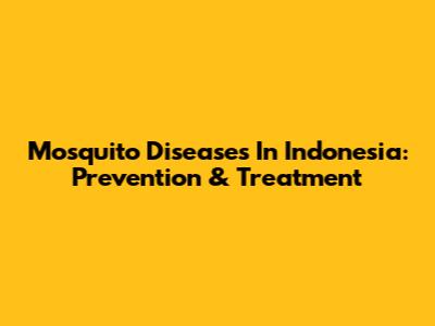 Mosquito Diseases In Indonesia: Prevention & Treatment