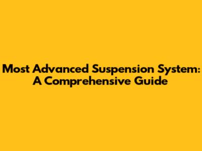 Most Advanced Suspension System: A Comprehensive Guide