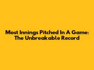 Most Innings Pitched In A Game: The Unbreakable Record