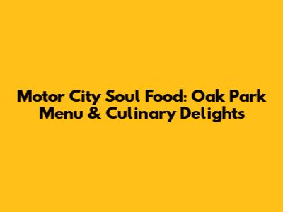 Motor City Soul Food: Oak Park Menu & Culinary Delights