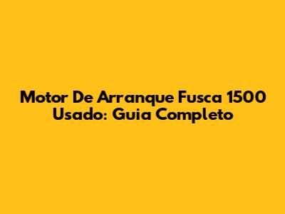 Motor De Arranque Fusca 1500 Usado: Guia Completo