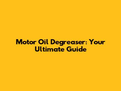 Motor Oil Degreaser: Your Ultimate Guide