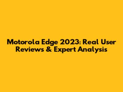Motorola Edge 2023: Real User Reviews & Expert Analysis