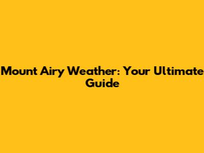 Mount Airy Weather: Your Ultimate Guide