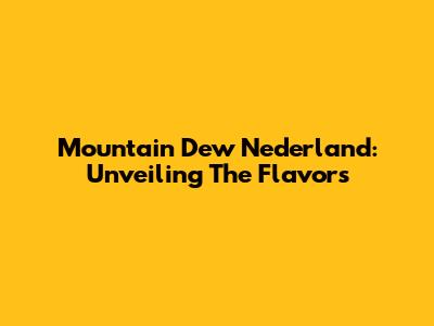 Mountain Dew Nederland: Unveiling The Flavors