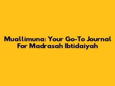 Muallimuna: Your Go-To Journal For Madrasah Ibtidaiyah