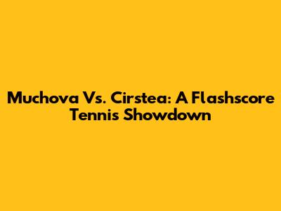Muchova Vs. Cirstea: A Flashscore Tennis Showdown