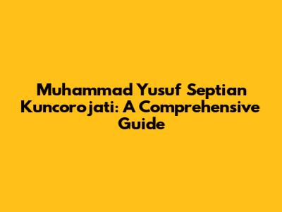 Muhammad Yusuf Septian Kuncorojati: A Comprehensive Guide