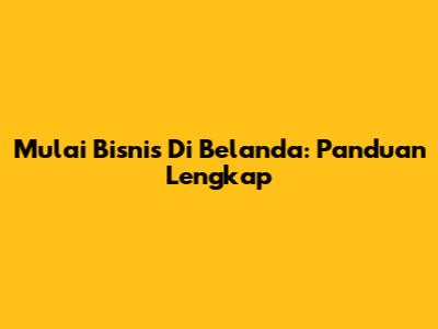 Mulai Bisnis Di Belanda: Panduan Lengkap